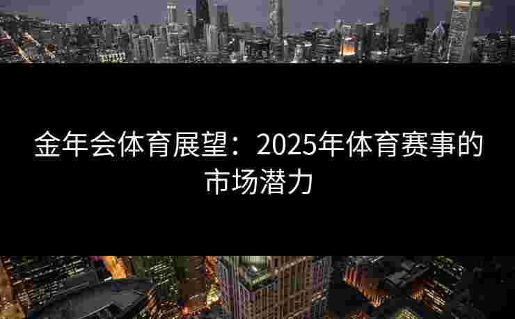 金年会体育展望：2025年体育赛事的市场潜力
