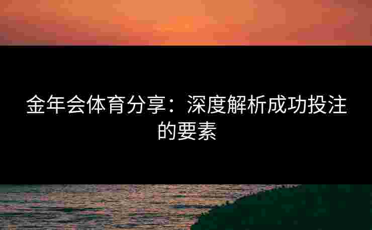 金年会体育分享：深度解析成功投注的要素