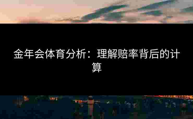 金年会体育分析：理解赔率背后的计算