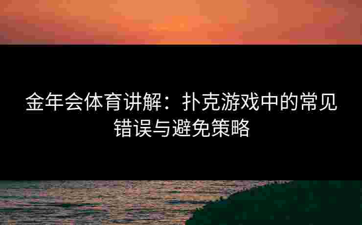 金年会体育讲解：扑克游戏中的常见错误与避免策略
