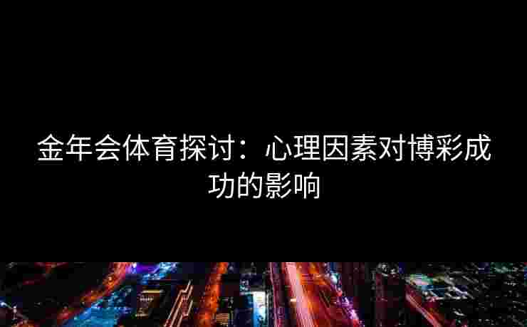 金年会体育探讨：心理因素对博彩成功的影响