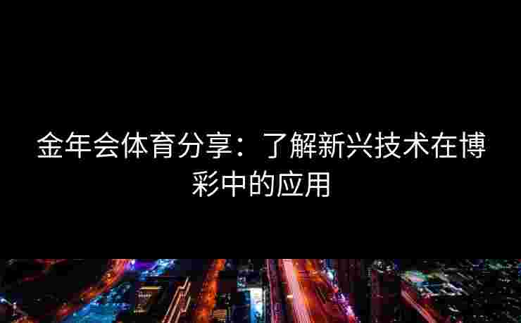 金年会体育分享：了解新兴技术在博彩中的应用