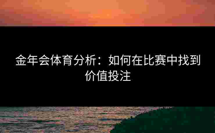 金年会体育分析：如何在比赛中找到价值投注