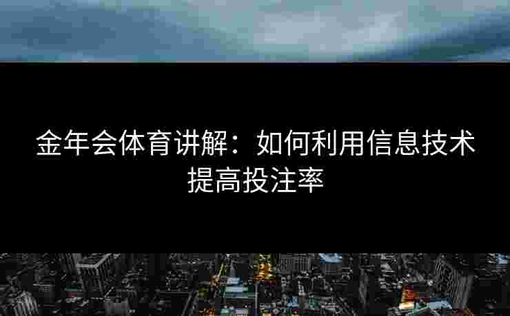 金年会体育讲解：如何利用信息技术提高投注率