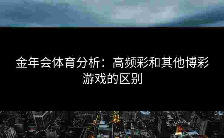金年会体育分析：高频彩和其他博彩游戏的区别