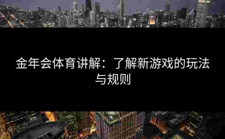 金年会体育讲解：了解新游戏的玩法与规则