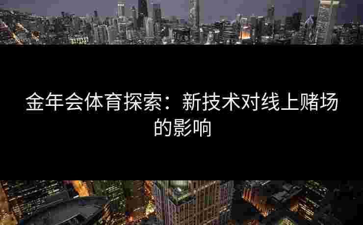金年会体育探索：新技术对线上赌场的影响