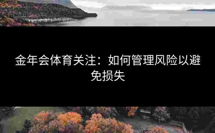 金年会体育关注：如何管理风险以避免损失