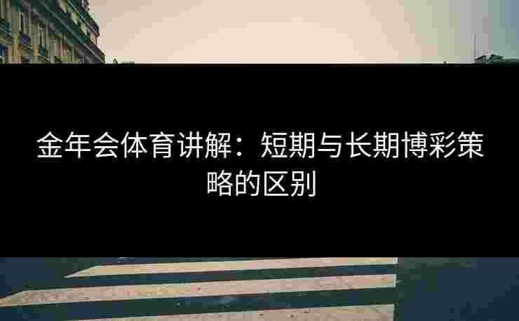 金年会体育讲解：短期与长期博彩策略的区别