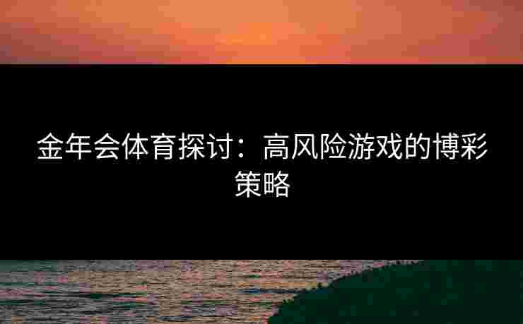 金年会体育探讨：高风险游戏的博彩策略