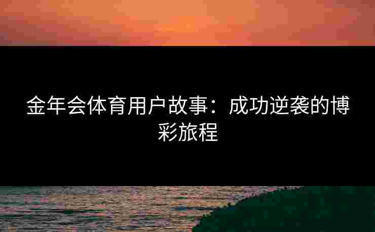 金年会体育用户故事：成功逆袭的博彩旅程