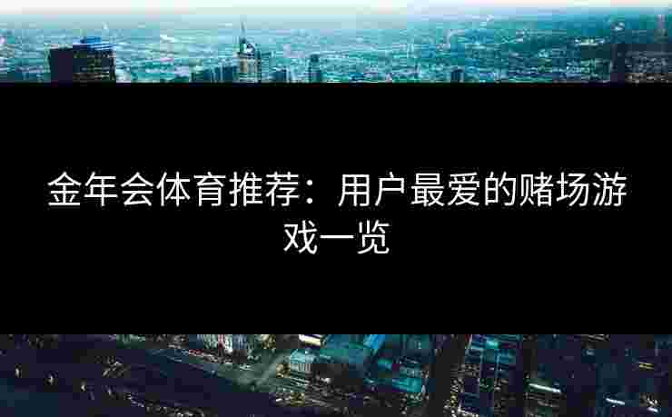 金年会体育推荐：用户最爱的赌场游戏一览