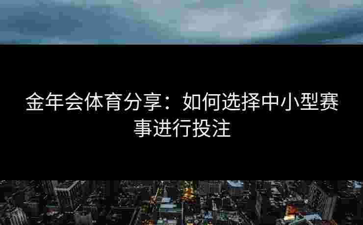 金年会体育分享：如何选择中小型赛事进行投注