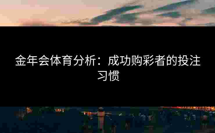 金年会体育分析：成功购彩者的投注习惯