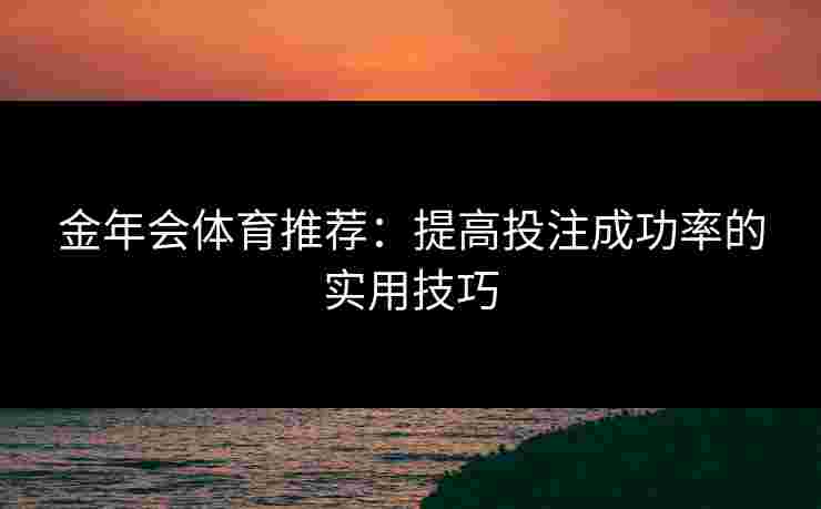 金年会体育推荐：提高投注成功率的实用技巧