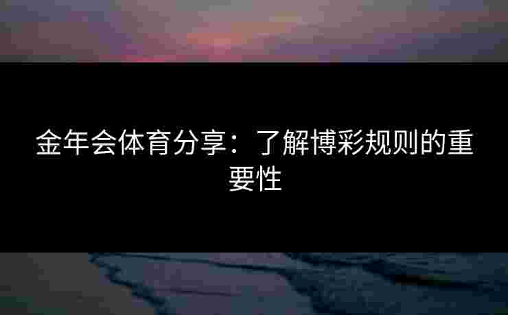 金年会体育分享：了解博彩规则的重要性