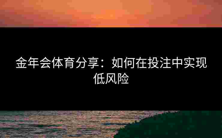 金年会体育分享：如何在投注中实现低风险