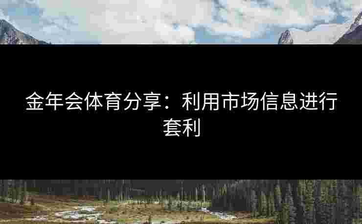 金年会体育分享：利用市场信息进行套利