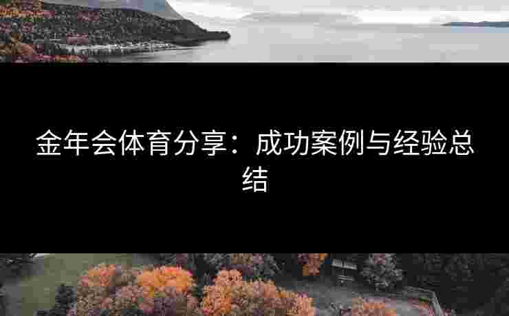 金年会体育分享：成功案例与经验总结