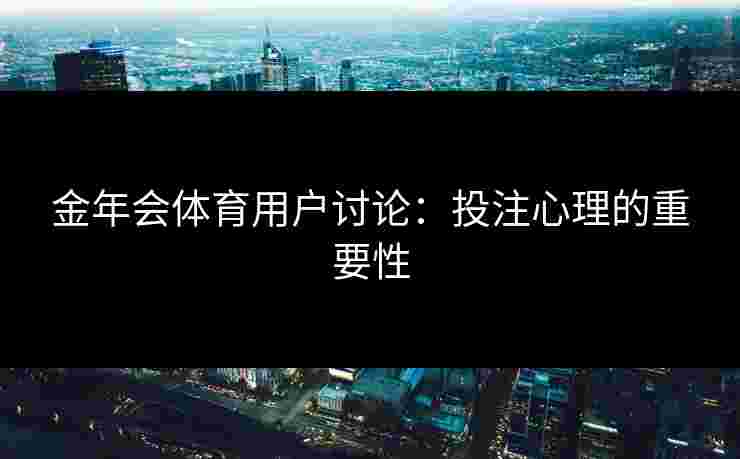 金年会体育用户讨论：投注心理的重要性