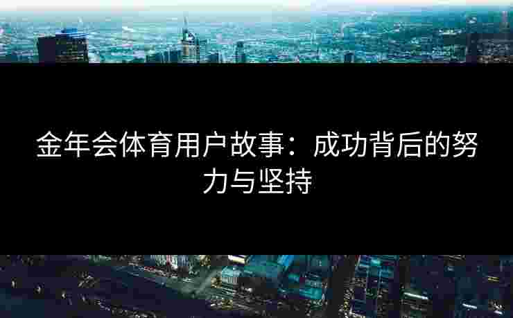 金年会体育用户故事：成功背后的努力与坚持