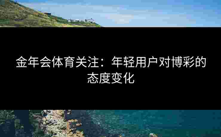 金年会体育关注：年轻用户对博彩的态度变化