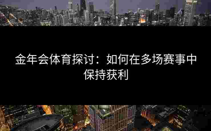 金年会体育探讨：如何在多场赛事中保持获利