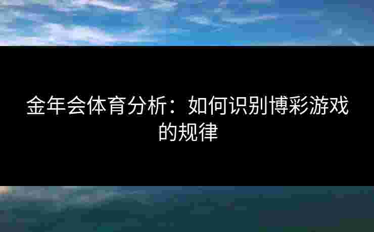 金年会体育分析：如何识别博彩游戏的规律