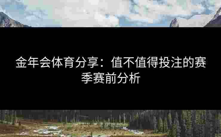 金年会体育分享：值不值得投注的赛季赛前分析