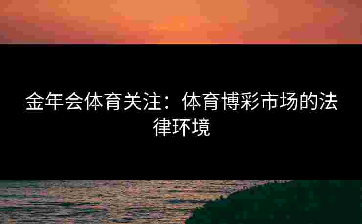 金年会体育关注：体育博彩市场的法律环境