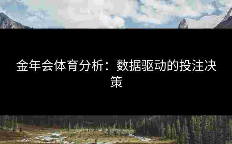 金年会体育分析：数据驱动的投注决策