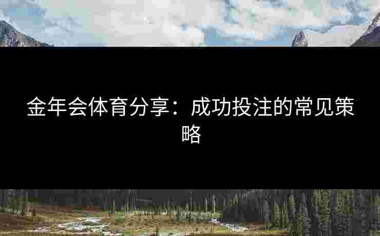 金年会体育分享：成功投注的常见策略