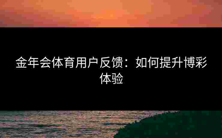 金年会体育用户反馈：如何提升博彩体验