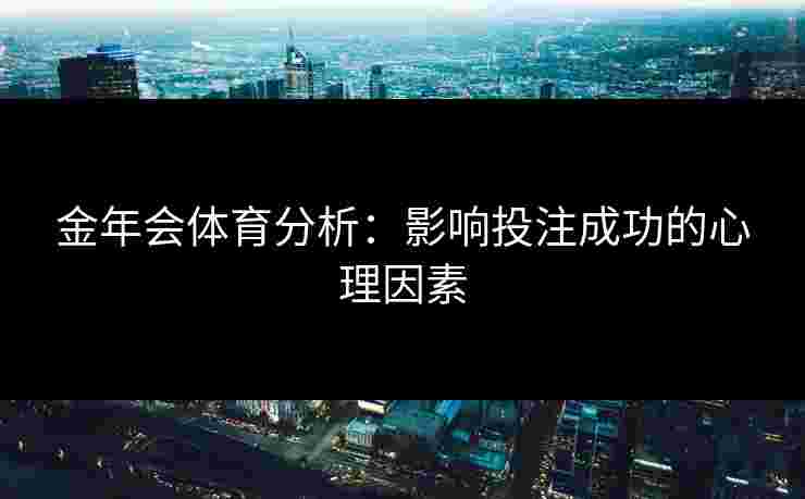 金年会体育分析：影响投注成功的心理因素