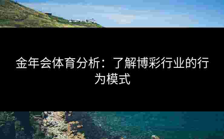 金年会体育分析：了解博彩行业的行为模式