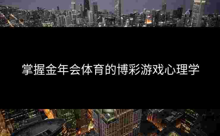 掌握金年会体育的博彩游戏心理学
