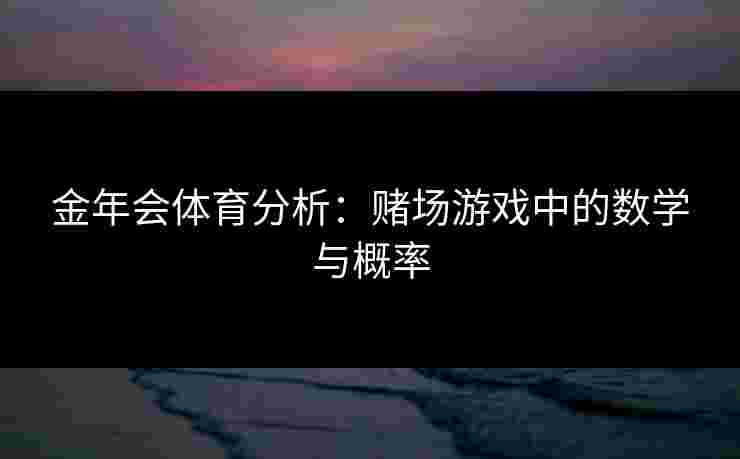 金年会体育分析：赌场游戏中的数学与概率