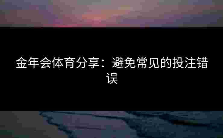 金年会体育分享：避免常见的投注错误