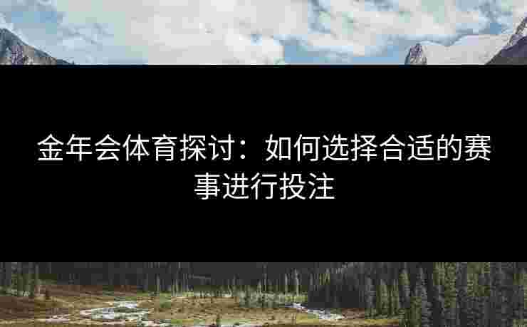 金年会体育探讨：如何选择合适的赛事进行投注