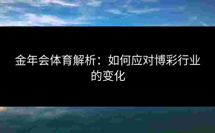 金年会体育解析：如何应对博彩行业的变化