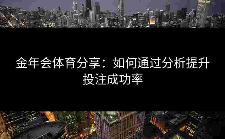 金年会体育分享：如何通过分析提升投注成功率