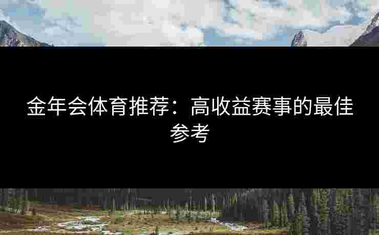 金年会体育推荐：高收益赛事的最佳参考
