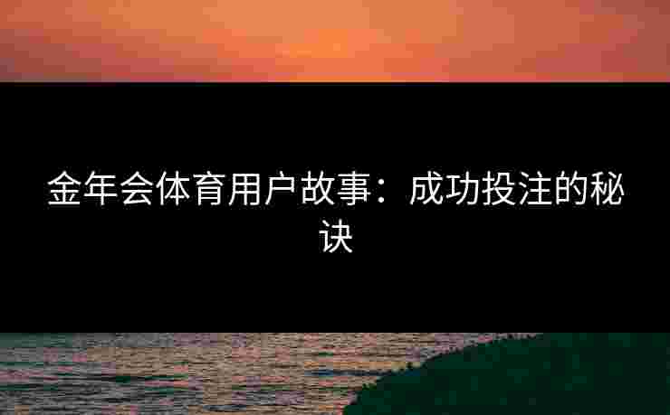 金年会体育用户故事：成功投注的秘诀