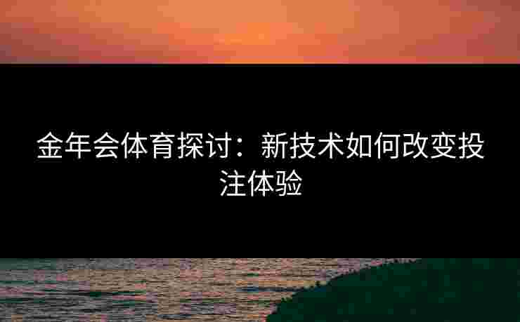 金年会体育探讨：新技术如何改变投注体验