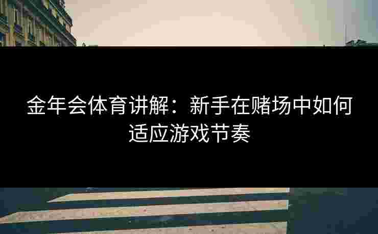 金年会体育讲解：新手在赌场中如何适应游戏节奏