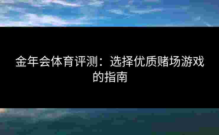 金年会体育评测：选择优质赌场游戏的指南