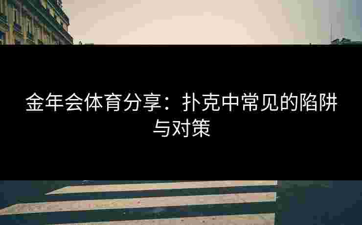 金年会体育分享：扑克中常见的陷阱与对策