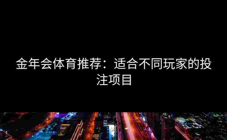 金年会体育推荐：适合不同玩家的投注项目