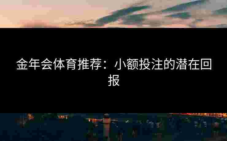 金年会体育推荐：小额投注的潜在回报
