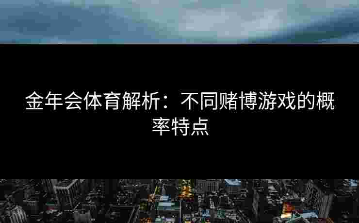 金年会体育解析：不同赌博游戏的概率特点